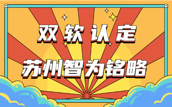 蘇州企業(yè)需知雙軟認(rèn)定申報辦理時間-10年以上申報經(jīng)驗「智為銘略」