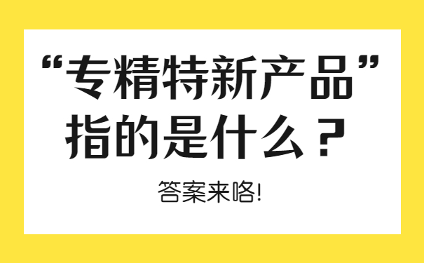 “專精特新產(chǎn)品”指的是什么？答案來咯！