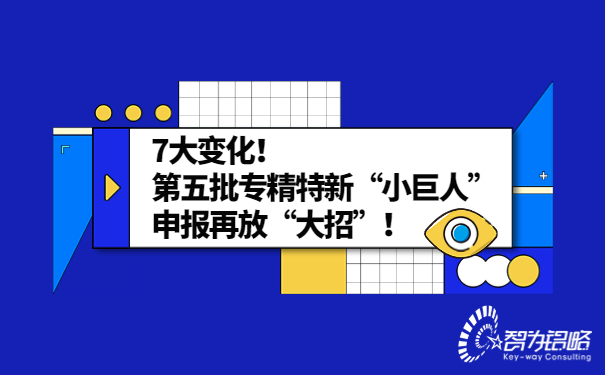 7大變化！*五批專精特新“小巨人”申報再放“大招”！