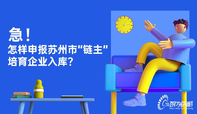 急！怎樣申報蘇州市“鏈主”培育企業(yè)入庫？