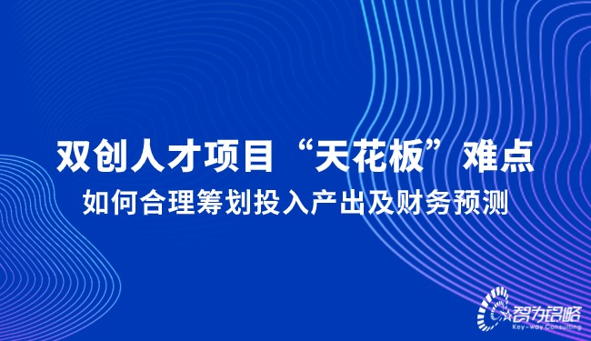 雙創(chuàng)人才項目“天花板”難點，如何合理籌劃投入產(chǎn)出及財務預測