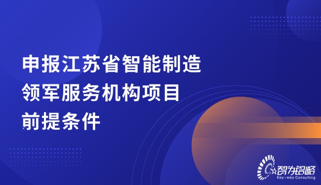申報江蘇省智能制造領(lǐng)軍服務(wù)機(jī)構(gòu)項目前提條件