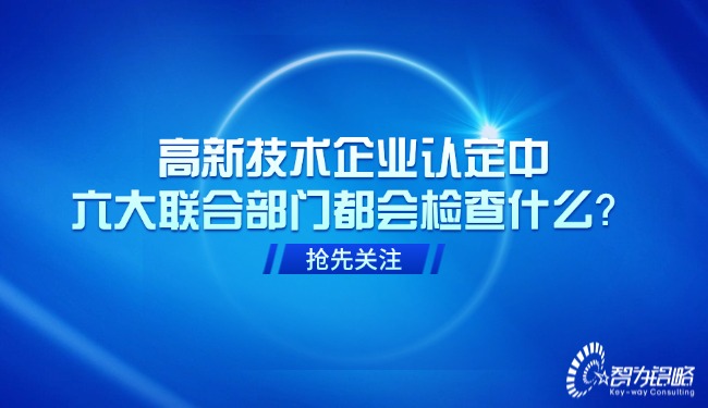 高新技術企業(yè)認定中，六大聯(lián)合部門都會檢查什么？.jpg