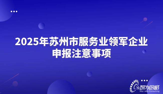 2025年蘇州市服務(wù)業(yè)領(lǐng)軍企業(yè)申報注意事項.jpg